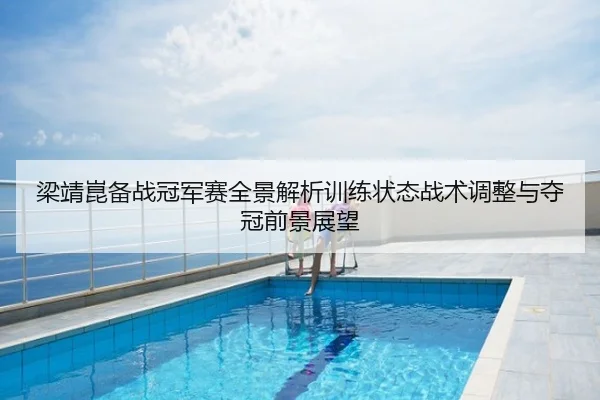 梁靖崑备战冠军赛全景解析训练状态战术调整与夺冠前景展望