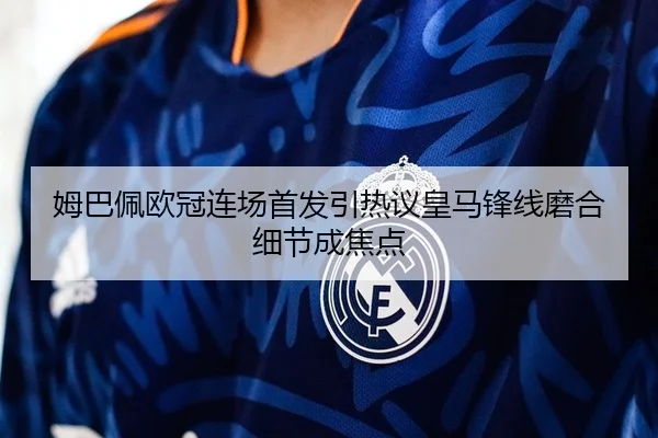 姆巴佩欧冠连场首发引热议皇马锋线磨合细节成焦点