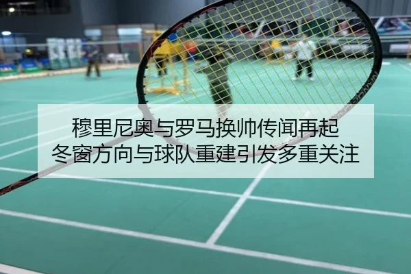 穆里尼奥与罗马换帅传闻再起 冬窗方向与球队重建引发多重关注