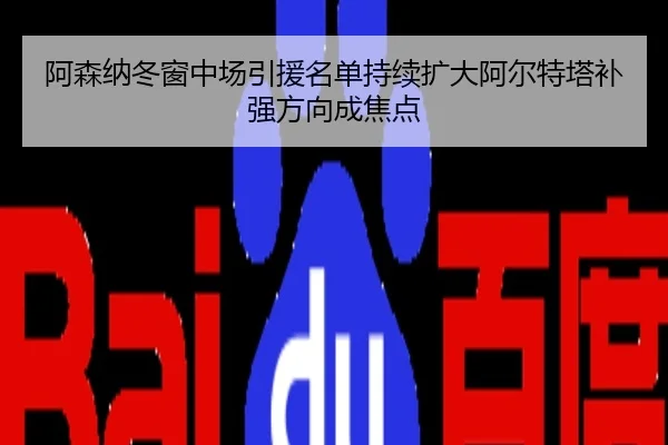 阿森纳冬窗中场引援名单持续扩大阿尔特塔补强方向成焦点